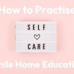 how to practise self-care while home educating